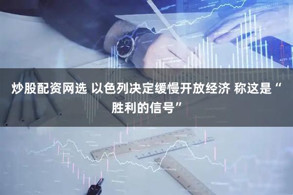 炒股配资网选 以色列决定缓慢开放经济 称这是“胜利的信号”