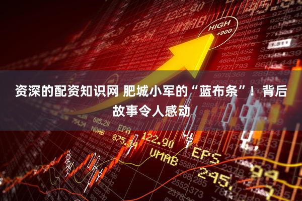 资深的配资知识网 肥城小军的“蓝布条”！背后故事令人感动