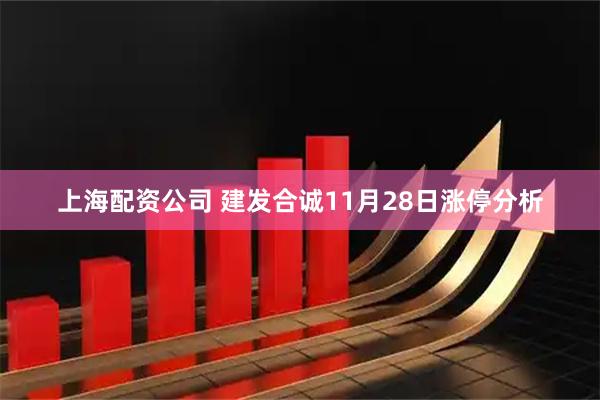 上海配资公司 建发合诚11月28日涨停分析