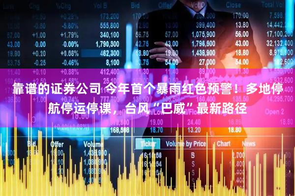 靠谱的证券公司 今年首个暴雨红色预警！多地停航停运停课，台风“巴威”最新路径